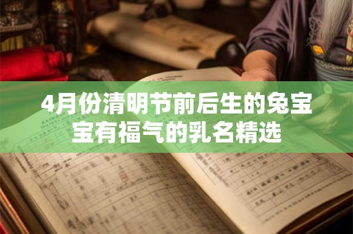 4月份清明节前后生的兔宝宝有福气的乳名精选