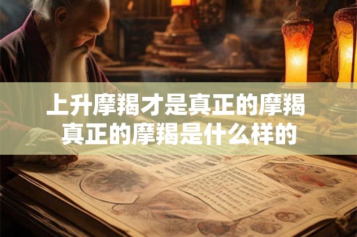 上升摩羯才是真正的摩羯 真正的摩羯是什么样的