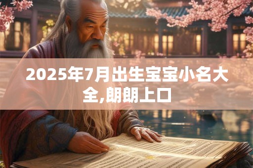 2025年7月出生宝宝小名大全,朗朗上口 2025年7月出生宝宝小名大全,朗朗上口