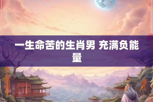 一生命苦的生肖男 充满负能量