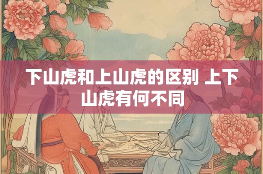 下山虎和上山虎的区别 上下山虎有何不同