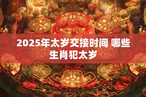 2025年太岁交接时间 哪些生肖犯太岁