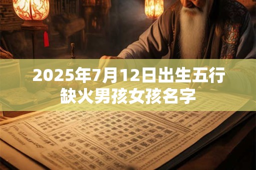2025年7月12日出生五行缺火男孩女孩名字