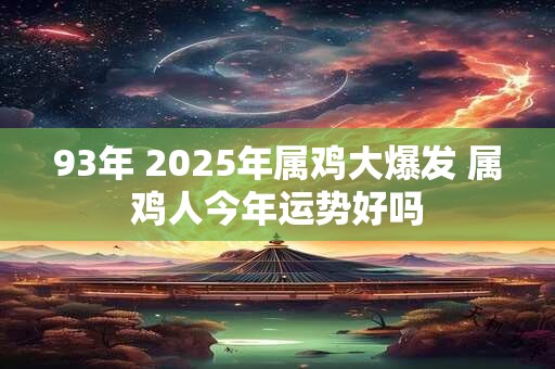 93年 2025年属鸡大爆发 属鸡人今年运势好吗