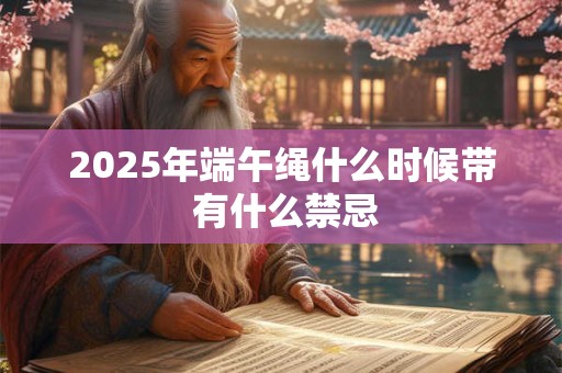 2026年端午绳什么时候带 有什么禁忌 2026年端午绳什么时候带 有什么禁忌