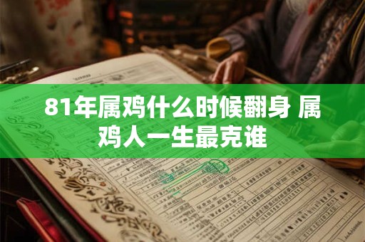 81年属鸡什么时候翻身 属鸡人一生最克谁