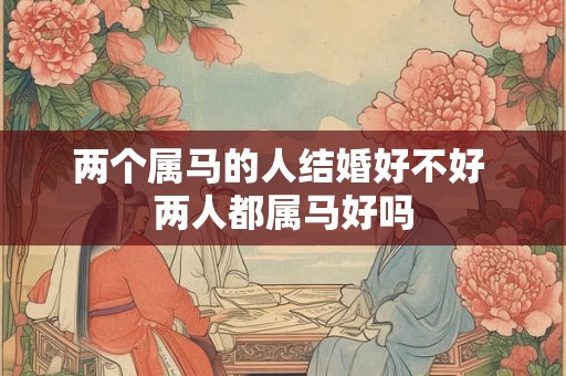 两个属马的人结婚好不好 两人都属马好吗