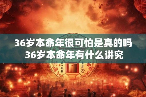 36岁本命年很可怕是真的吗 36岁本命年有什么讲究