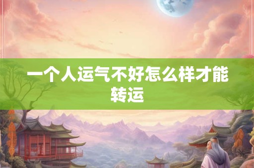 一个人运气不好怎么样才能转运