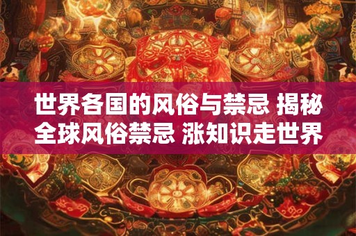 世界各国的风俗与禁忌 揭秘全球风俗禁忌 涨知识走世界！