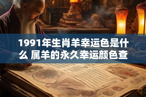 1991年生肖羊幸运色是什么 属羊的永久幸运颜色查询
