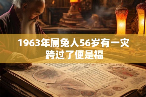 1963年属兔人56岁有一灾 跨过了便是福