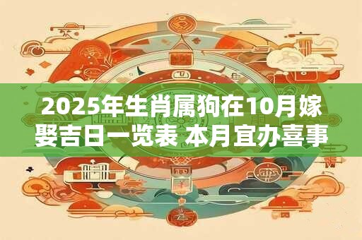 2025年生肖属狗在10月嫁娶吉日一览表 本月宜办喜事吉日
