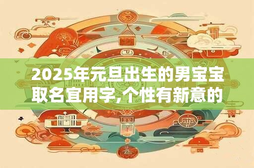 2026年元旦出生的男宝宝取名宜用字,个性有新意的男宝宝名字