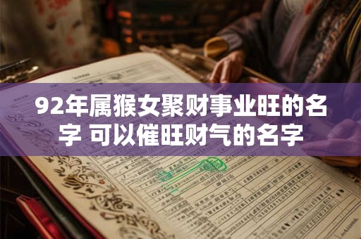 92年属猴女聚财事业旺的名字 可以催旺财气的名字