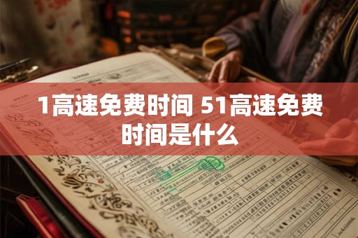 1高速免费时间 51高速免费时间是什么