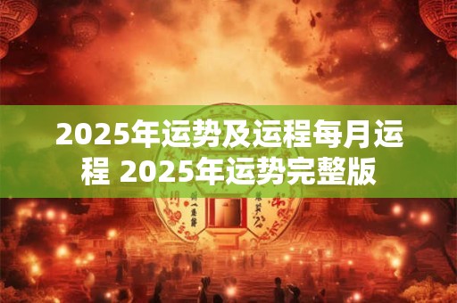 2025年运势及运程每月运程 2025年运势完整版
