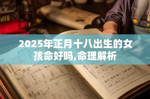 2025年正月十八出生的女孩命好吗,命理解析