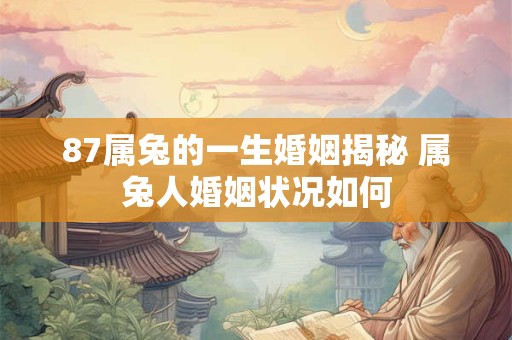 87属兔的一生婚姻揭秘 属兔人婚姻状况如何