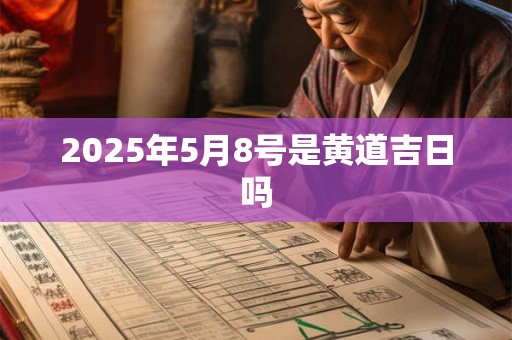 2025年5月8号是黄道吉日吗 2025年5月8号是黄道吉日吗