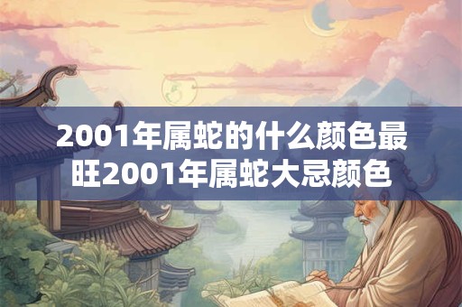 2001年属蛇的什么颜色最旺2001年属蛇大忌颜色