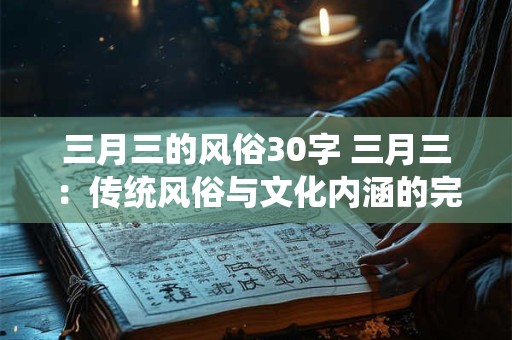 三月三的风俗30字 三月三：传统风俗与文化内涵的完美融合