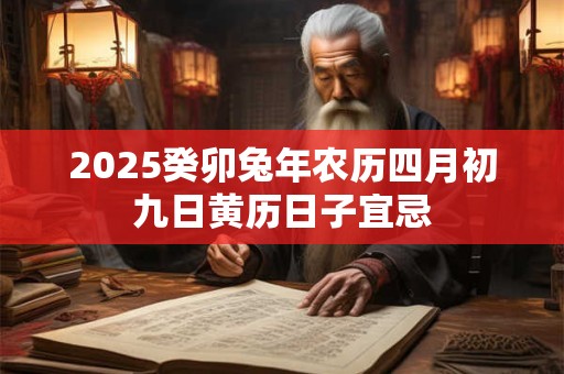 2025癸卯兔年农历四月初九日黄历日子宜忌