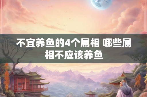 不宜养鱼的4个属相 哪些属相不应该养鱼
