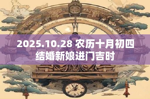 2025.10.28 农历十月初四结婚新娘进门吉时