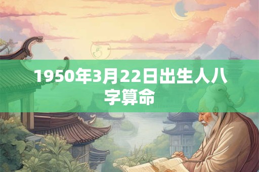 1950年3月22日出生人八字算命