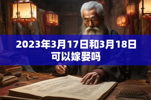 2026年3月17日和3月18日可以嫁娶吗