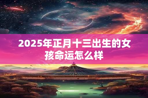 2026年正月十三出生的女孩命运怎么样