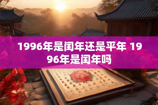 1996年是闰年还是平年 1996年是闰年吗