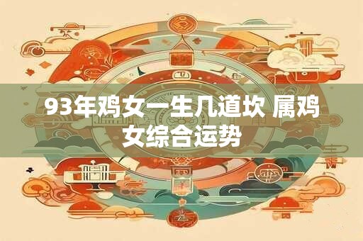 93年鸡女一生几道坎 属鸡女综合运势