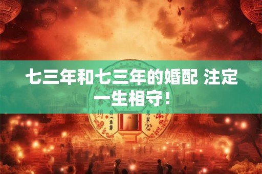 七三年和七三年的婚配 注定一生相守！