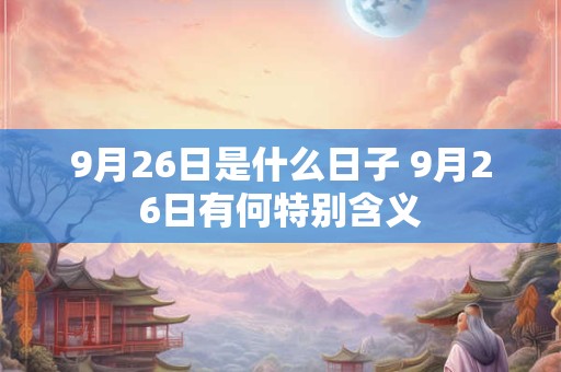 9月26日是什么日子 9月26日有何特别含义