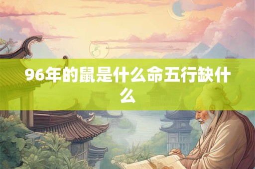 96年的鼠是什么命五行缺什么