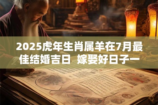 2025虎年生肖属羊在7月最佳结婚吉日  嫁娶好日子一览表