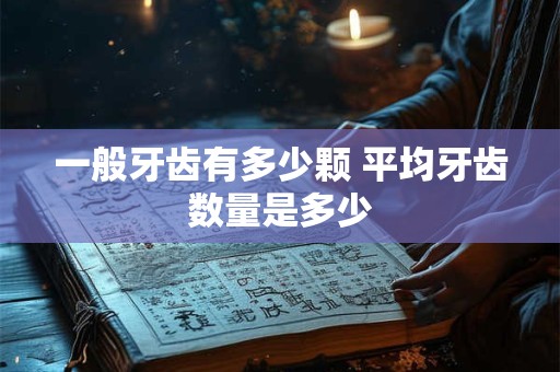 一般牙齿有多少颗 平均牙齿数量是多少