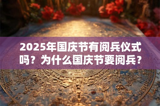2025年国庆节有阅兵仪式吗？为什么国庆节要阅兵？