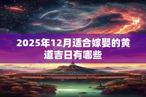 2025年12月适合嫁娶的黄道吉日有哪些