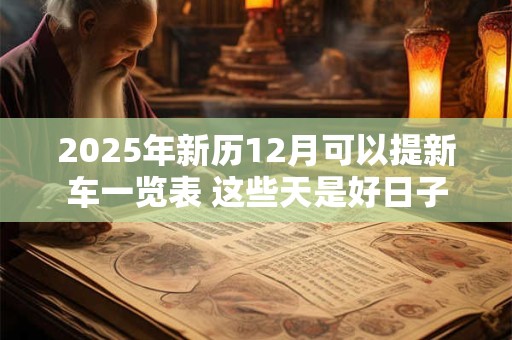 2025年新历12月可以提新车一览表 这些天是好日子