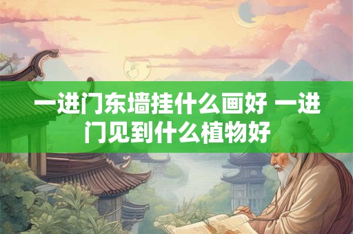 一进门东墙挂什么画好 一进门见到什么植物好