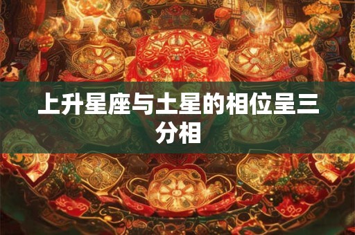 上升星座与土星的相位呈三分相 上升星座与土星的相位呈三分相