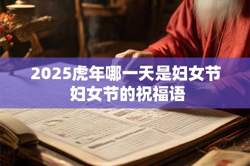 2025虎年哪一天是妇女节 妇女节的祝福语