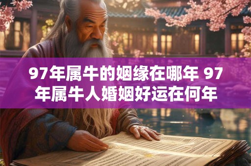 97年属牛的姻缘在哪年 97年属牛人婚姻好运在何年