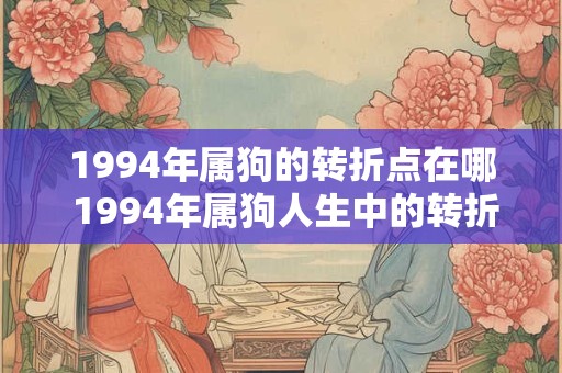 1994年属狗的转折点在哪 1994年属狗人生中的转折点是什么