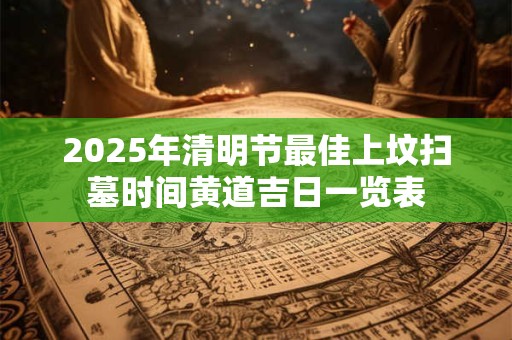 2025年清明节最佳上坟扫墓时间黄道吉日一览表