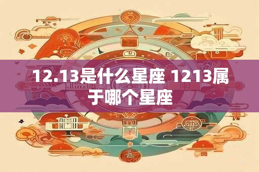 12.13是什么星座 1213属于哪个星座 12.13是什么星座 1213属于哪个星座