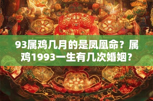 93属鸡几月的是凤凰命？属鸡1993一生有几次婚姻？